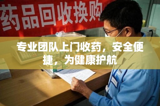 驻马店专业团队上门收药，安全便捷，为健康护航