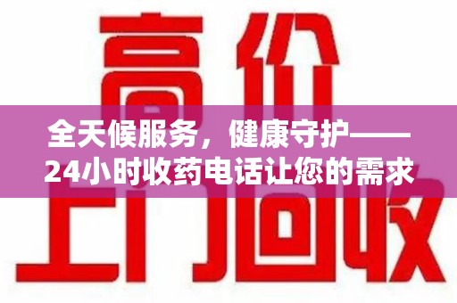 驻马店全天候服务，健康守护——24小时收药电话让您的需求随时被满足