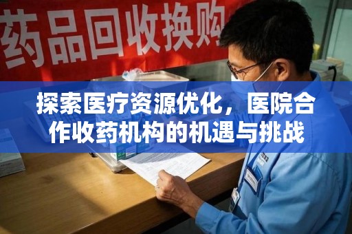 驻马店探索医疗资源优化，医院合作收药机构的机遇与挑战