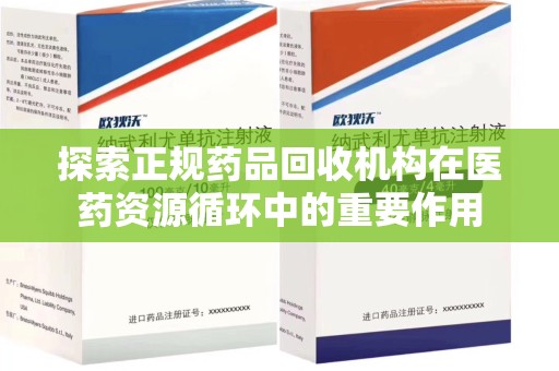 驻马店探索正规药品回收机构在医药资源循环中的重要作用