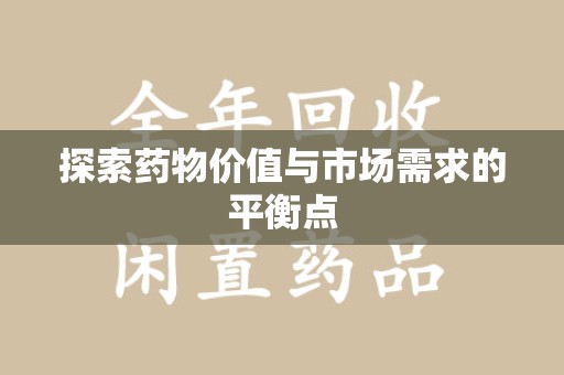 驻马店探索药物价值与市场需求的平衡点