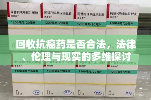 驻马店回收抗癌药是否合法，法律、伦理与现实的多维探讨