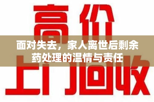 驻马店面对失去，家人离世后剩余药处理的温情与责任