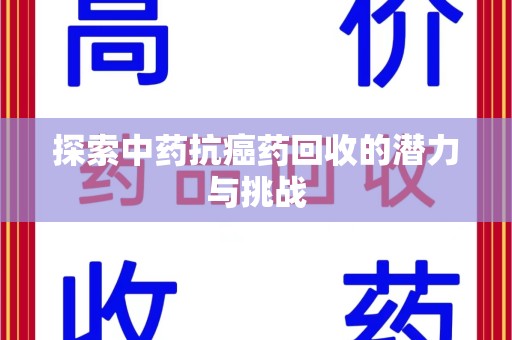 驻马店探索中药抗癌药回收的潜力与挑战