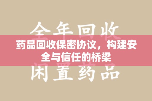 驻马店药品回收保密协议，构建安全与信任的桥梁