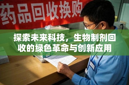 驻马店探索未来科技，生物制剂回收的绿色革命与创新应用