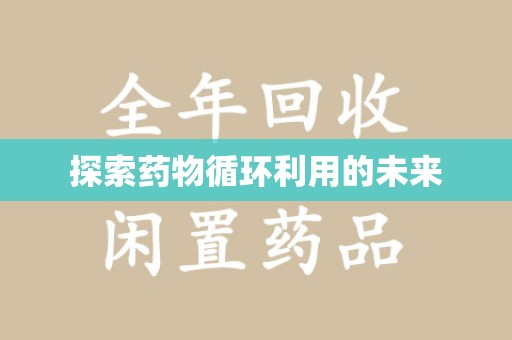 驻马店探索药物循环利用的未来
