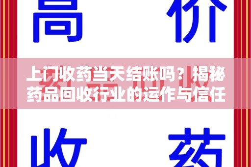 驻马店上门收药当天结账吗？揭秘药品回收行业的运作与信任机制