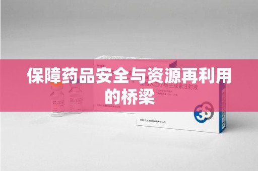 驻马店保障药品安全与资源再利用的桥梁