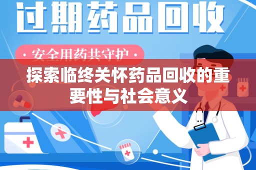 驻马店探索临终关怀药品回收的重要性与社会意义