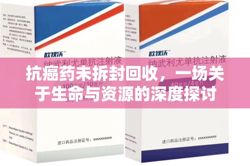 驻马店抗癌药未拆封回收，一场关于生命与资源的深度探讨