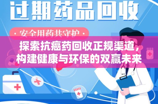 驻马店探索抗癌药回收正规渠道，构建健康与环保的双赢未来