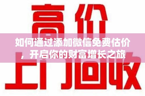 驻马店如何通过添加微信免费估价，开启你的财富增长之旅