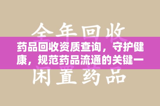 驻马店药品回收资质查询，守护健康，规范药品流通的关键一步