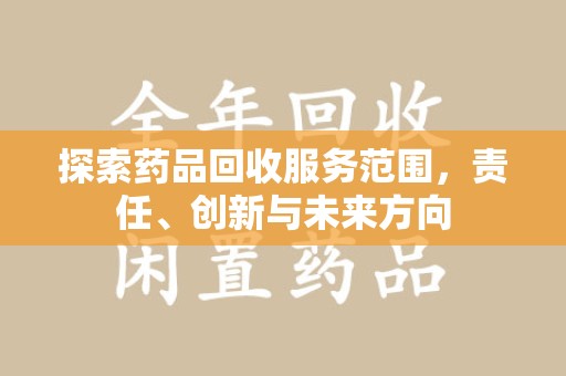 驻马店探索药品回收服务范围，责任、创新与未来方向