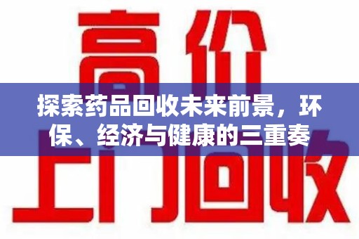 驻马店探索药品回收未来前景，环保、经济与健康的三重奏