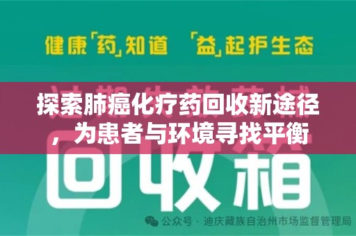 驻马店探索肺癌化疗药回收新途径，为患者与环境寻找平衡