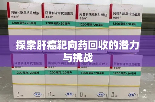 驻马店探索肝癌靶向药回收的潜力与挑战