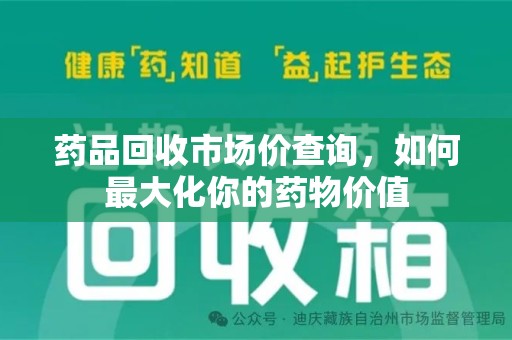 驻马店药品回收市场价查询，如何最大化你的药物价值