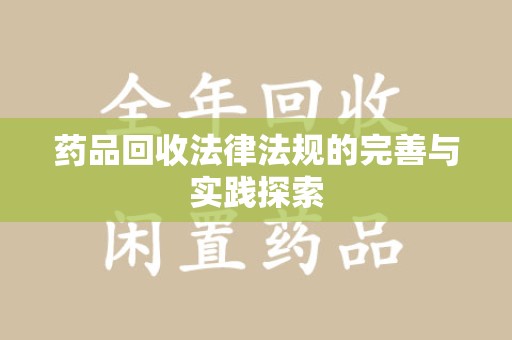 驻马店药品回收法律法规的完善与实践探索