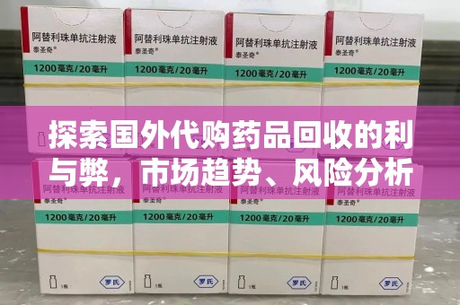 驻马店探索国外代购药品回收的利与弊，市场趋势、风险分析及未来发展