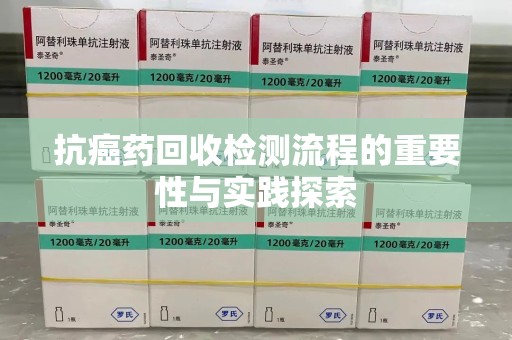 驻马店抗癌药回收检测流程的重要性与实践探索
