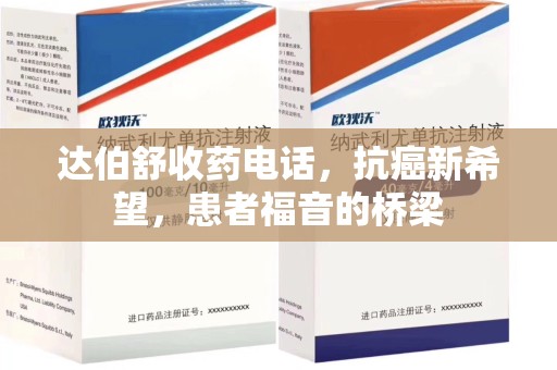 驻马店达伯舒收药电话，抗癌新希望，患者福音的桥梁