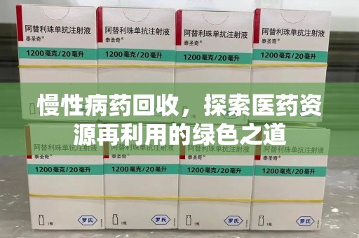 驻马店慢性病药回收，探索医药资源再利用的绿色之道
