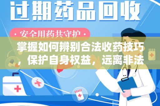 驻马店掌握如何辨别合法收药技巧，保护自身权益，远离非法交易