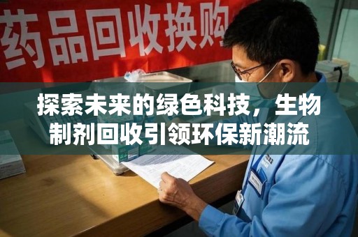 驻马店探索未来的绿色科技，生物制剂回收引领环保新潮流