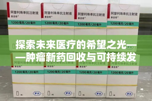 驻马店探索未来医疗的希望之光——肿瘤新药回收与可持续发展的创新之路