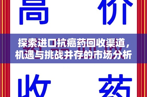 驻马店探索进口抗癌药回收渠道，机遇与挑战并存的市场分析