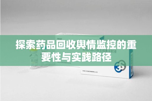 驻马店探索药品回收舆情监控的重要性与实践路径