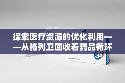 驻马店探索医疗资源的优化利用——从格列卫回收看药品循环的新路径