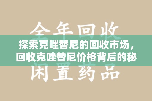 驻马店探索克唑替尼的回收市场，回收克唑替尼价格背后的秘密与趋势