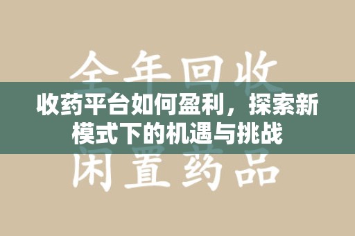 驻马店收药平台如何盈利，探索新模式下的机遇与挑战