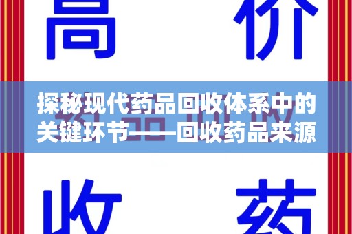 驻马店探秘现代药品回收体系中的关键环节——回收药品来源审核