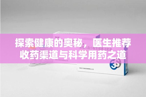 驻马店探索健康的奥秘，医生推荐收药渠道与科学用药之道
