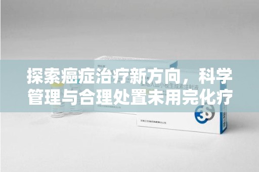 驻马店探索癌症治疗新方向，科学管理与合理处置未用完化疗药处理