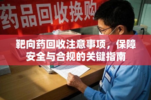 驻马店靶向药回收注意事项，保障安全与合规的关键指南