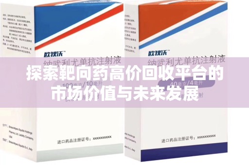 驻马店探索靶向药高价回收平台的市场价值与未来发展