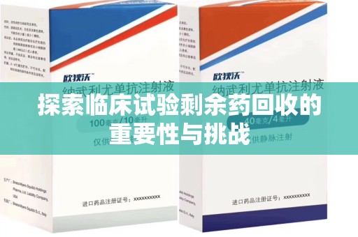 驻马店探索临床试验剩余药回收的重要性与挑战