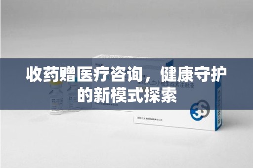 驻马店收药赠医疗咨询，健康守护的新模式探索