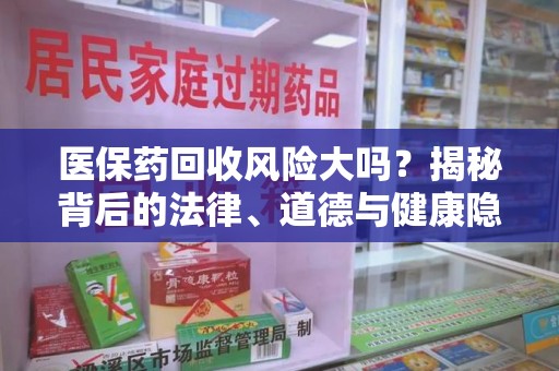 驻马店医保药回收风险大吗？揭秘背后的法律、道德与健康隐患
