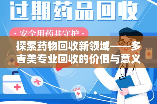 驻马店探索药物回收新领域——多吉美专业回收的价值与意义