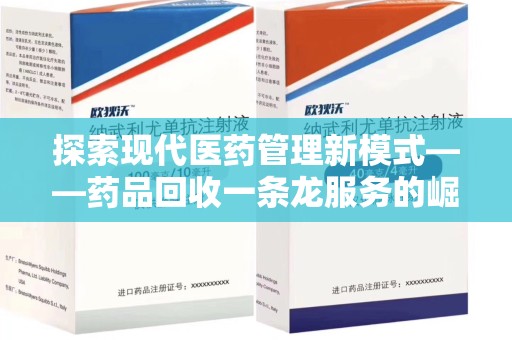 驻马店探索现代医药管理新模式——药品回收一条龙服务的崛起与未来