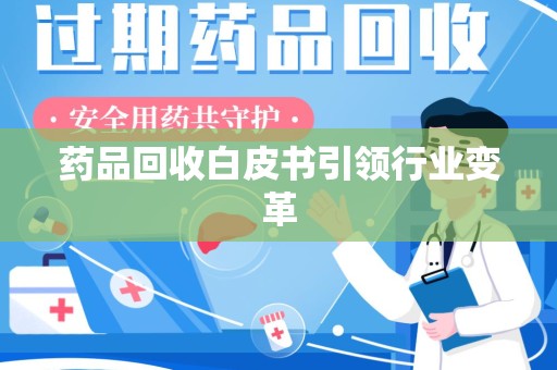 驻马店药品回收白皮书引领行业变革