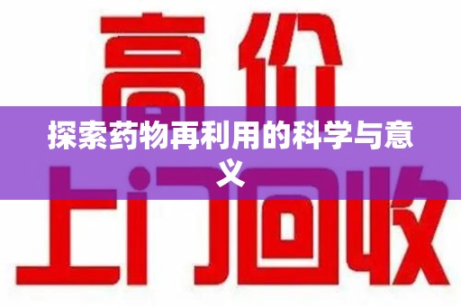 驻马店探索药物再利用的科学与意义