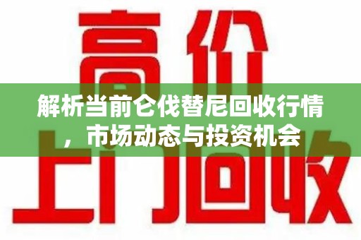 驻马店解析当前仑伐替尼回收行情，市场动态与投资机会
