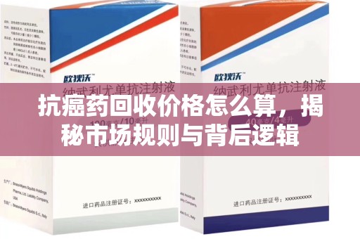 驻马店抗癌药回收价格怎么算，揭秘市场规则与背后逻辑